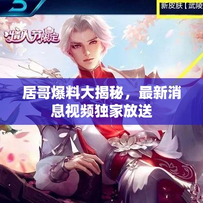 居哥爆料大揭秘，最新消息视频独家放送
