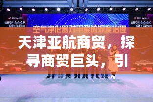 天津亚航商贸，探寻商贸巨头，引领行业新风向！