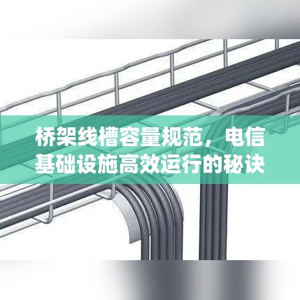 桥架线槽容量规范，电信基础设施高效运行的秘诀武器