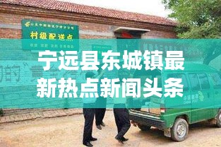 宁远县东城镇最新热点新闻头条速递