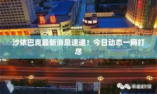 沙依巴克最新消息速递！今日动态一网打尽