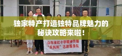 独家特产打造独特品牌魅力的秘诀攻略来啦！