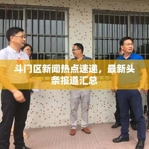 斗门区新闻热点速递，最新头条报道汇总