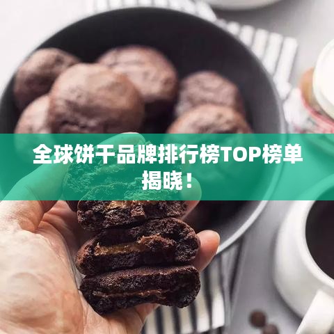 全球饼干品牌排行榜TOP榜单揭晓！