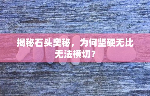 揭秘石头奥秘，为何坚硬无比无法横切？