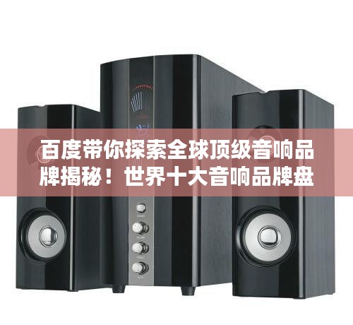百度带你探索全球顶级音响品牌揭秘！世界十大音响品牌盘点