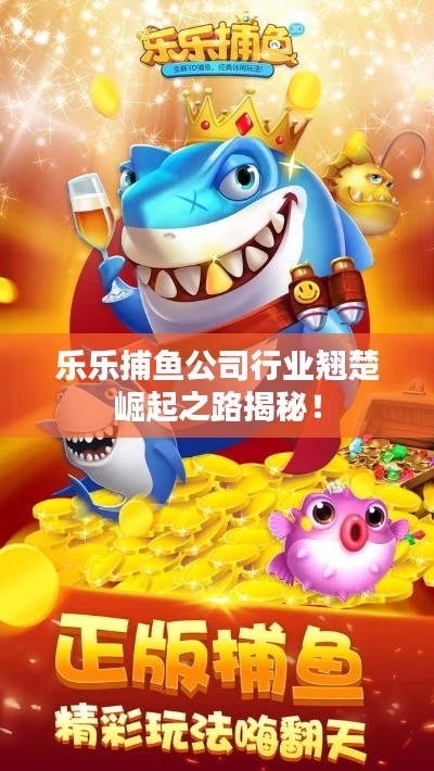 乐乐捕鱼公司行业翘楚崛起之路揭秘！