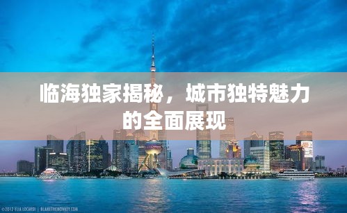 临海独家揭秘，城市独特魅力的全面展现