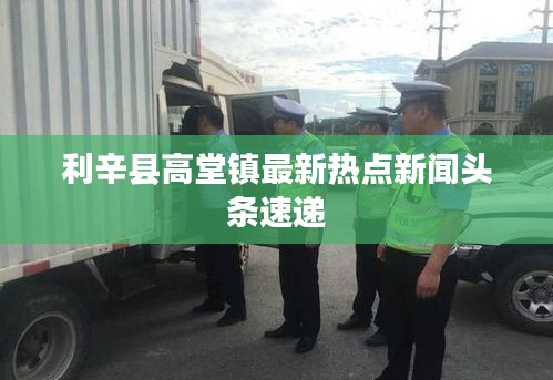 利辛县高堂镇最新热点新闻头条速递