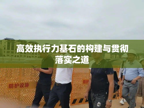 高效执行力基石的构建与贯彻落实之道