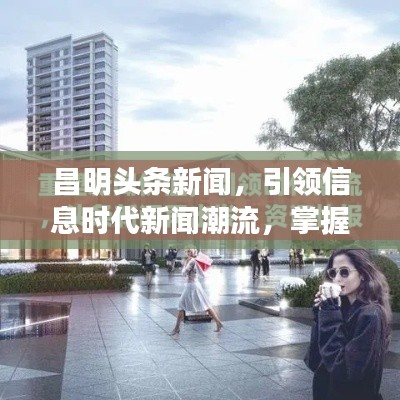 昌明头条新闻，引领信息时代新闻潮流，掌握最新资讯动态