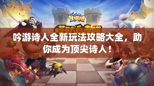 吟游诗人全新玩法攻略大全，助你成为顶尖诗人！