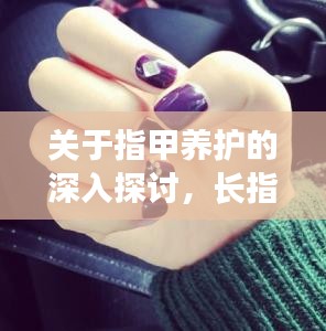 关于指甲养护的深入探讨，长指甲如何正确护理？