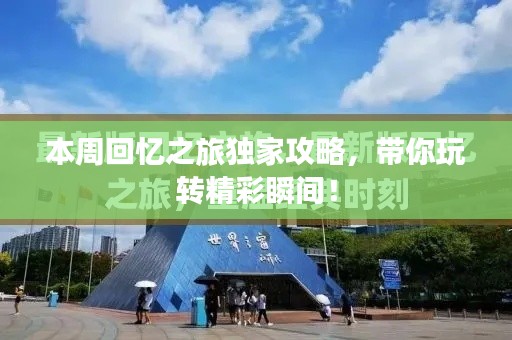 本周回忆之旅独家攻略，带你玩转精彩瞬间！