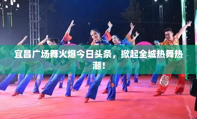 宜昌广场舞火爆今日头条，掀起全城热舞热潮！