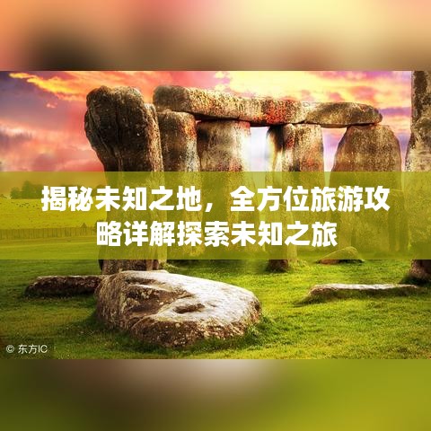 揭秘未知之地，全方位旅游攻略详解探索未知之旅