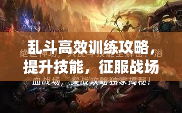 乱斗高效训练攻略，提升技能，征服战场！
