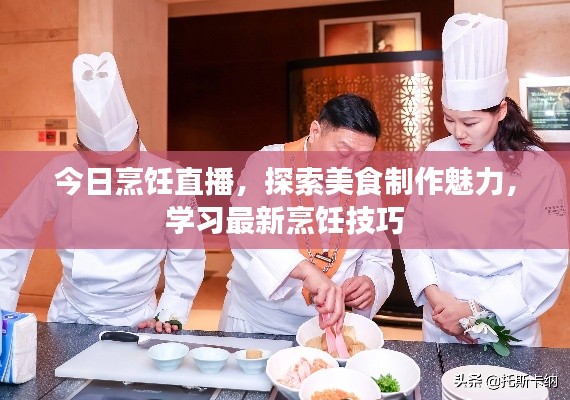 今日烹饪直播，探索美食制作魅力，学习最新烹饪技巧