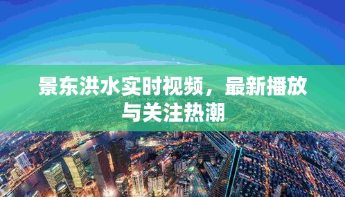 景东洪水实时视频，最新播放与关注热潮