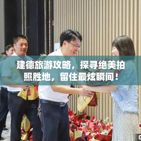建德旅游攻略，探寻绝美拍照胜地，留住最炫瞬间！