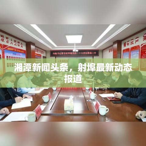 湘潭新闻头条，射埠最新动态报道