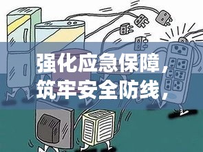 强化应急保障，筑牢安全防线，守护生命财产安全