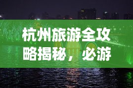 杭州旅游全攻略揭秘，必游景点、美食、住宿一网打尽！