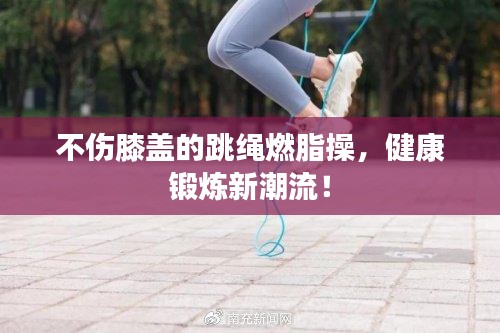 不伤膝盖的跳绳燃脂操，健康锻炼新潮流！