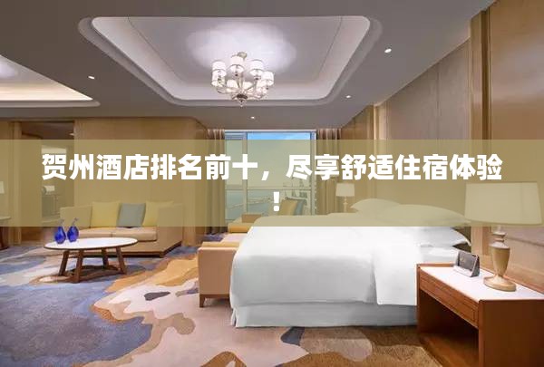 贺州酒店排名前十，尽享舒适住宿体验！