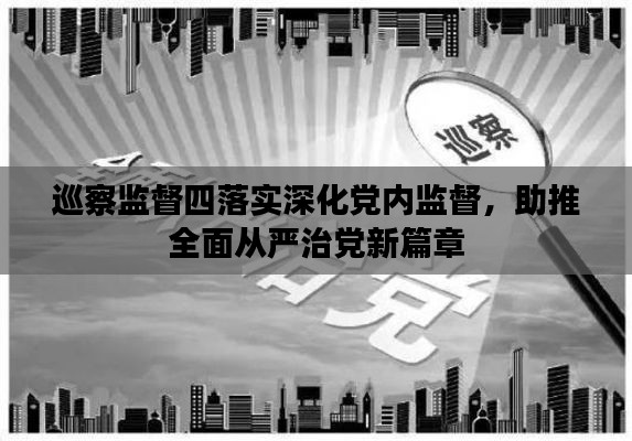 巡察监督四落实深化党内监督，助推全面从严治党新篇章