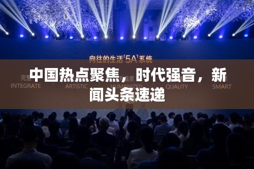 中国热点聚焦，时代强音，新闻头条速递