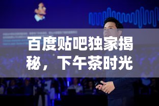 百度贴吧独家揭秘，下午茶时光的魅力瞬间！