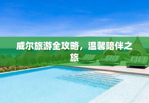 威尔旅游全攻略，温馨陪伴之旅