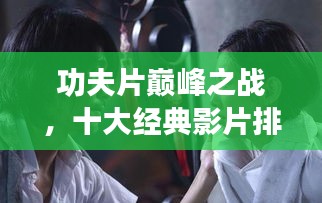 功夫片巅峰之战，十大经典影片排名榜