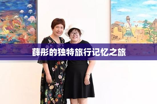 薛彤的独特旅行记忆之旅