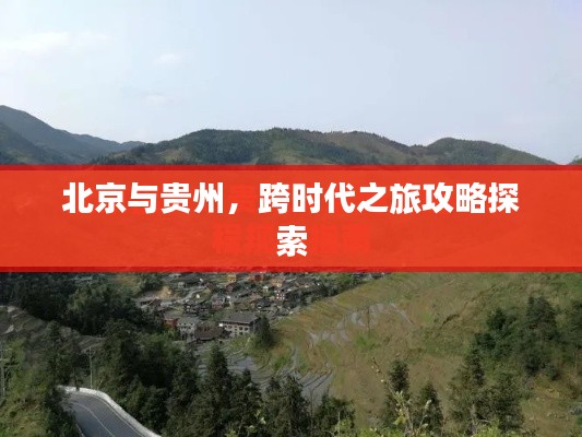 北京与贵州，跨时代之旅攻略探索