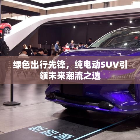 绿色出行先锋，纯电动SUV引领未来潮流之选