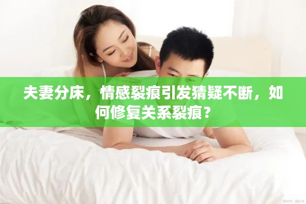 夫妻分床，情感裂痕引发猜疑不断，如何修复关系裂痕？