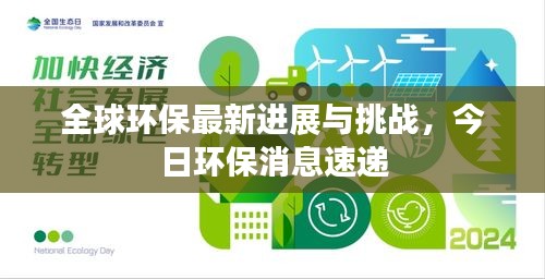 全球环保最新进展与挑战，今日环保消息速递