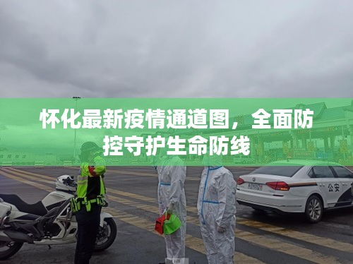 怀化最新疫情通道图，全面防控守护生命防线