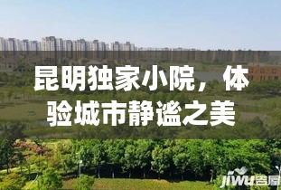 昆明独家小院，体验城市静谧之美的独特魅力