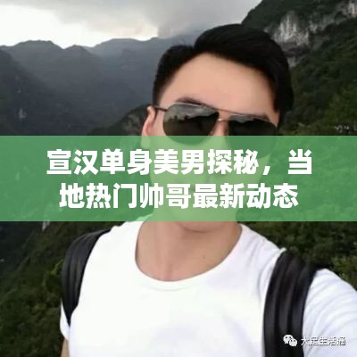 宣汉单身美男探秘，当地热门帅哥最新动态