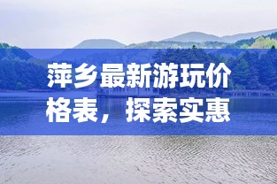 萍乡最新游玩价格表，探索实惠之旅，畅游萍乡美景！