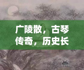 广陵散，古琴传奇，历史长河中的韵味悠长