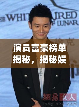 演员富豪榜单揭秘，揭秘娱乐圈身价最高的十大明星富豪！