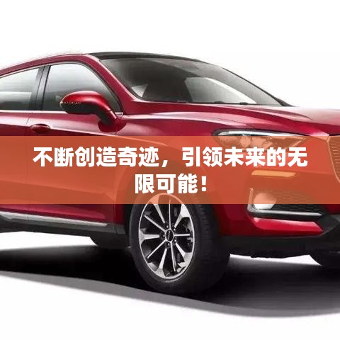 不断创造奇迹，引领未来的无限可能！