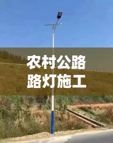 农村公路路灯施工规范详解，保障安全，照亮乡村之路