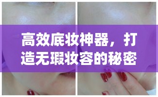 高效底妆神器，打造无瑕妆容的秘密武器！