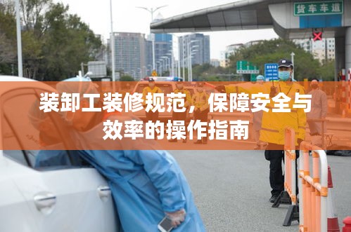 装卸工装修规范，保障安全与效率的操作指南