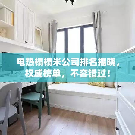 电热榻榻米公司排名揭晓，权威榜单，不容错过！
